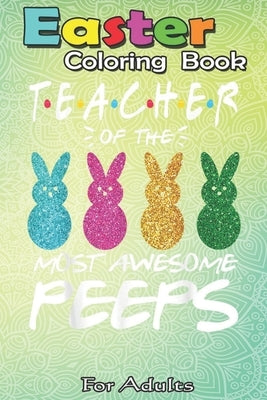 Easter Coloring Book For Adults: Colorful Bunny Easter day Teacher of the most awesome peeps An Adult Easter Coloring Book For Teens & Adults - Great by Jenny, Bookcreators