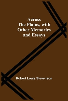 Across The Plains, With Other Memories And Essays by Stevenson, Robert Louis