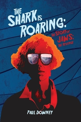 The Shark is Roaring - The Story of Jaws: The Revenge by Downey, Paul