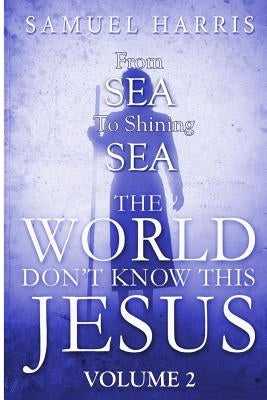 The World Don't Know This Jesus Volume 2: From Sea to Shining Sea by Harris, Samuel