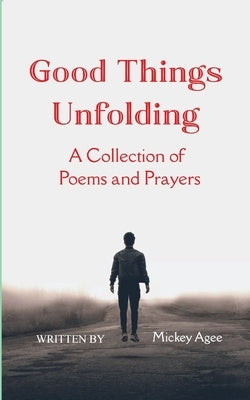 Good Things Unfolding A Collection of Poems and Prayers by Agee, Mickey