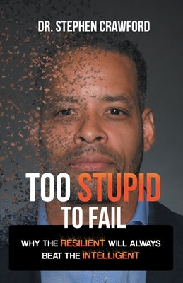 Too Stupid to Fail: Why the Resilient Will Always Beat the Intelligent by Crawford, Stephen