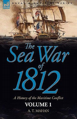 The Sea War of 1812: a History of the Maritime Conflict--Volume 1 by Mahan, A. T.