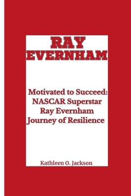 Ray Evernham: Motivated to Succeed- NASCAR Superstar Ray Evernham Journey of Resilience by Jackson, Kathleen O.