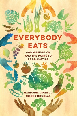 Everybody Eats: Communication and the Paths to Food Justicevolume 3 by Legreco, Marianne