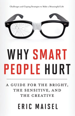 Why Smart People Hurt: A Guide for the Bright, the Sensitive, and the Creative (Creative Thinking & Positive Thinking Book, Mastering Creativ by Maisel, Eric