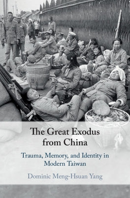 The Great Exodus from China: Trauma, Memory, and Identity in Modern Taiwan by Yang, Dominic Meng-Hsuan