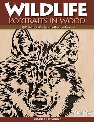 Wildlife Portraits in Wood: 30 Patterns to Capture the Beauty of Nature by Dearing, Charles