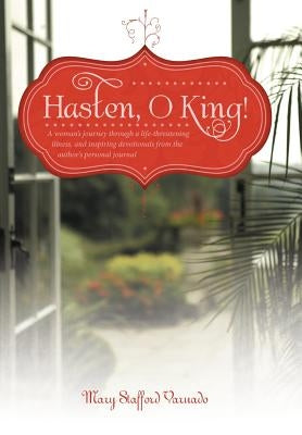 Hasten, O King!: A Woman's Journey Through a Life-Threatening Illness, and Inspiring Devotionals from the Author's Personal Journal by Varnado, Mary Stafford