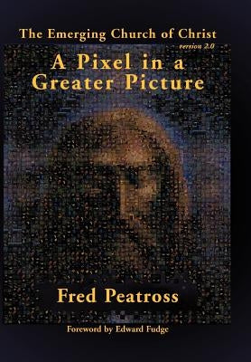 A Pixel in a Greater Picture: The Emerging Church of Christ Version 2.0 by Peatross, Fred