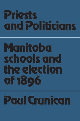 Priests and Politicians: Manitoba Schools and the Election of 1896 by Crunican, Paul