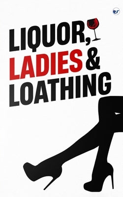 Liquor, Ladies & Loathing by Sibi G