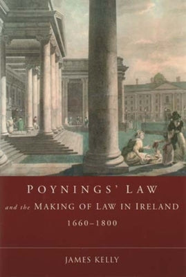 Poynings' Law and the Making of Law in Ireland 1660-1800 by Kelly, James