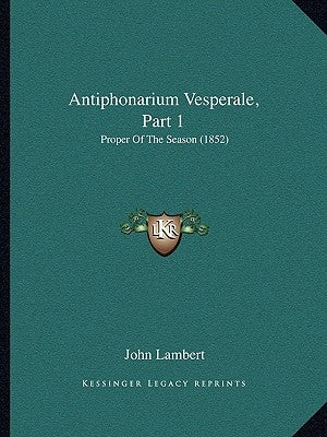 Antiphonarium Vesperale, Part 1: Proper Of The Season (1852) by Lambert, John