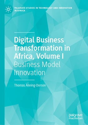 Digital Business Transformation in Africa, Volume I: Business Model Innovation by Anning-Dorson, Thomas