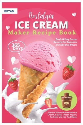 Nostalgia Electric Ice Cream Maker Recipe Book: 365 Days of Quick & Easy Frozen Desserts for Beginners and Advanced Users. Enjoy Creamy Homemade Ice C by Bryan