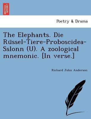 The Elephants. Die Rüssel-Tiere-Proboscidea-Sslonn (U). A zoological mnemonic. [In verse.] by Anderson, Richard John