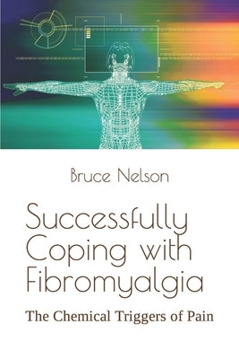 Successfully Coping with Fibromyalgia: The Chemical Triggers of Pain by Nelson, Bruce