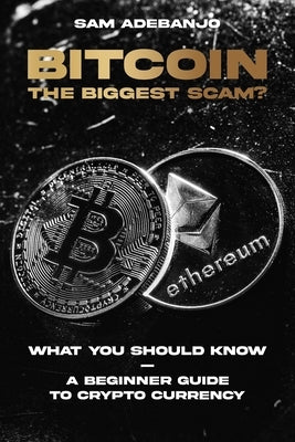 BITCOIN the biggest Scam?: What you need to know - A Beginner Guide to Crypto Currency by Adebanjo, Sam