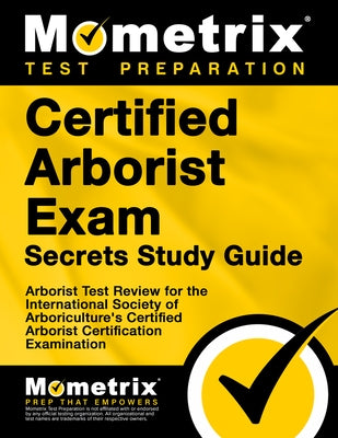Certified Arborist Exam Secrets Study Guide: Arborist Test Review for the International Society of Arboriculture's Certified Arborist Certification Ex by Arborist Exam Secrets Test Prep