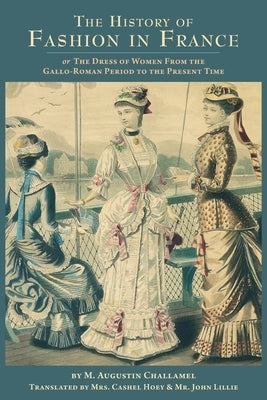 The History of Fashion in France: or, The Dress of Women From the Gallo-Roman Period to the Present Time by Hoey, Cashel