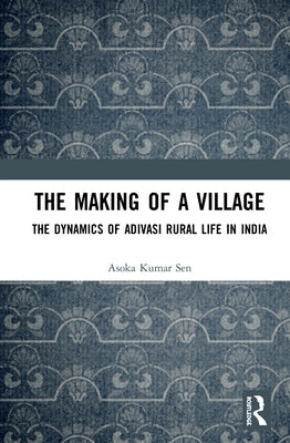 The Making of a Village: The Dynamics of Adivasi Rural Life in India by Sen, Asoka Kumar