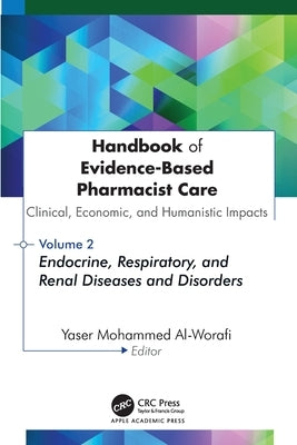 Handbook of Evidence-Based Pharmacist Care: Clinical, Economic, and Humanistic Impacts: Volume 2: Endocrine, Respiratory, and Renal Diseases and Disor by Al-Worafi, Yaser Mohammed