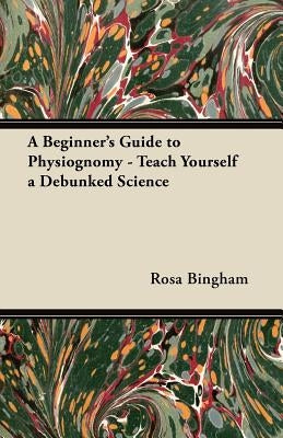 A Beginner's Guide to Physiognomy - Teach Yourself a Debunked Science by Bingham, Rosa