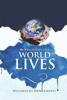 He Who Holds the World Lives by Onwuemenyi, Oluomachi