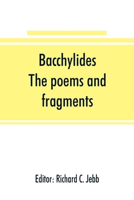 Bacchylides: the poems and fragments by C. Jebb, Richard