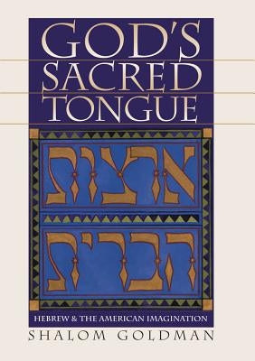 God's Sacred Tongue: Hebrew and the American Imagination by Goldman, Shalom