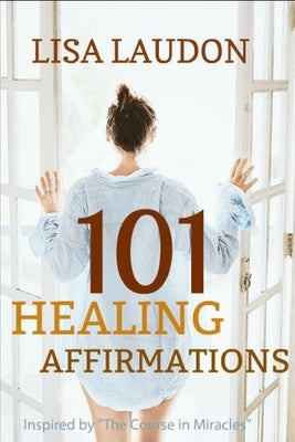 101 Healing Affirmations: Inspired by the Course in Miracles by Laudon, Lisa