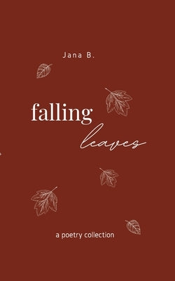 Falling Leaves: a poetry collection by B, Jana