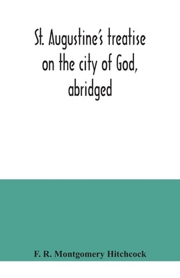 St. Augustine's treatise on the city of God, abridged by R. Montgomery Hitchcock, F.