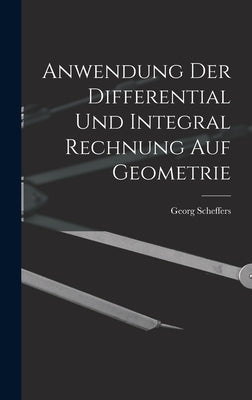 Anwendung Der Differential Und Integral Rechnung Auf Geometrie by Scheffers, Georg