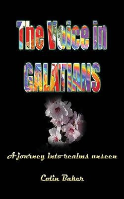 The Voice in Galatians: A Journey into Realms Unseen by Baker, Colin Russell