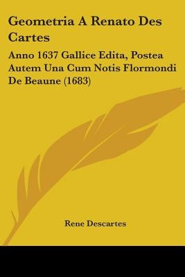 Geometria A Renato Des Cartes: Anno 1637 Gallice Edita, Postea Autem Una Cum Notis Flormondi De Beaune (1683) by Descartes, Rene