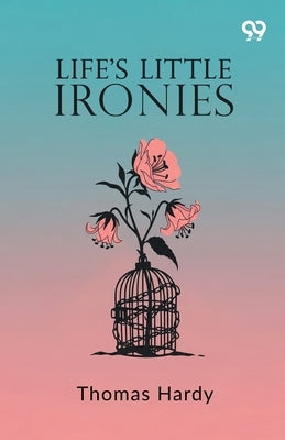 Life's Little Ironies by Hardy, Thomas