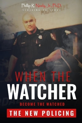 When The Watcher Becomes The Watched: The New Policing by Neely, Phillip R., Jr.
