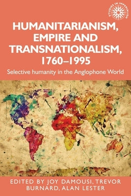 Humanitarianism, Empire and Transnationalism, 1760-1995: Selective Humanity in the Anglophone World by Damousi, Joy