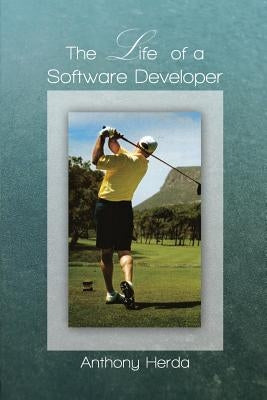 The Life of a Software Developer by Herda, Anthony