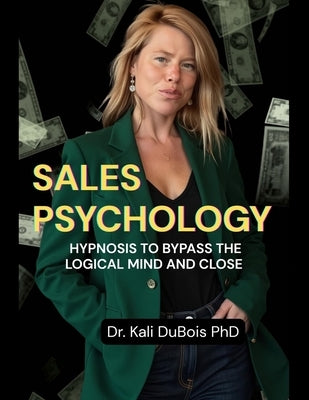 Sales Psychology: Hypnosis to Bypass the Logical Mind and Close by DuBois, Kali