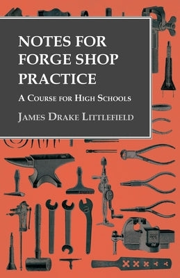 Notes for Forge Shop Practice - A Course for High Schools by Littlefield, James Drake