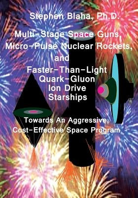 Multi-Stage Space Guns, Micro-Pulse Nuclear Rockets, and Faster-Than-Light Quark-Gluon Ion Drive Starships by Blaha, Stephen