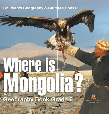 Where is Mongolia? Geography Book Grade 6 Children's Geography & Culture Books by Baby Professor