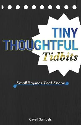Tiny, Thoughtful Tidbits: Small Sayings That Shape by Samuels, Cavell