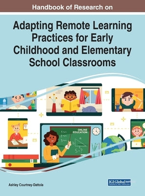 Handbook of Research on Adapting Remote Learning Practices for Early Childhood and Elementary School Classrooms by Courtney-Dattola, Ashley