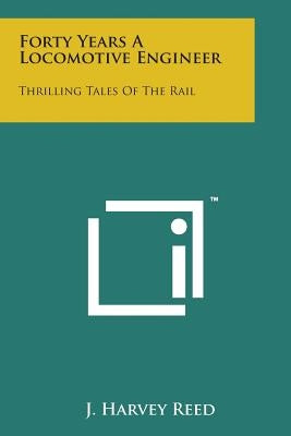 Forty Years a Locomotive Engineer: Thrilling Tales of the Rail by Reed, J. Harvey