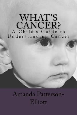 What's Cancer?: A Child's Guide to Understanding Cancer by Patterson-Elliott, Amanda D.