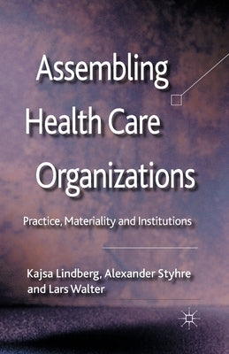 Assembling Health Care Organizations: Practice, Materiality and Institutions by Lindberg, K.